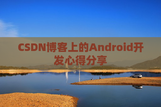 CSDN博客上的Android开发心得分享